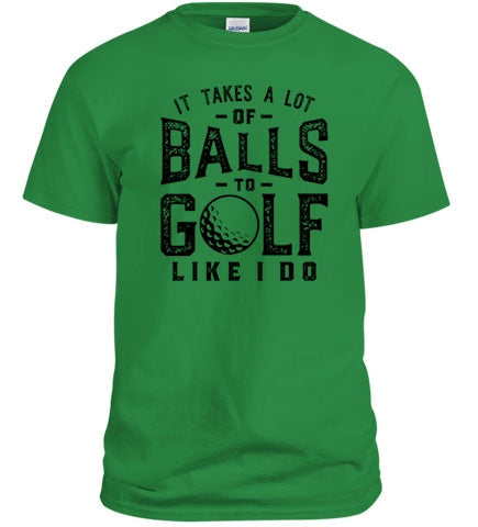 It Takes A Lot Of Balls To Golf Like I Do T-Shirt